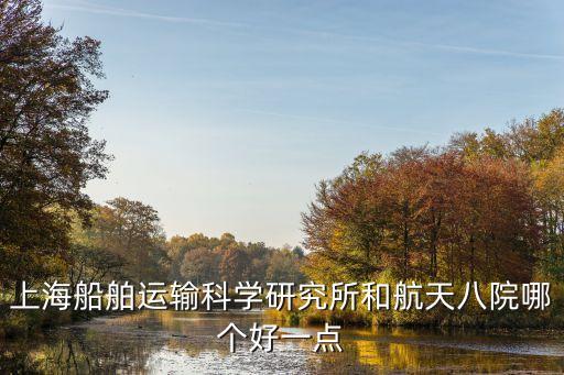 上海船舶運輸科學研究所和航天八院哪個好一點
