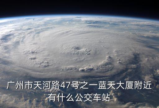 廣州市天河路47號之一藍(lán)天大廈附近有什么公交車站