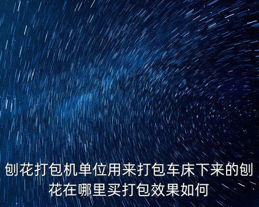 刨花打包機單位用來打包車床下來的刨花在哪里買打包效果如何