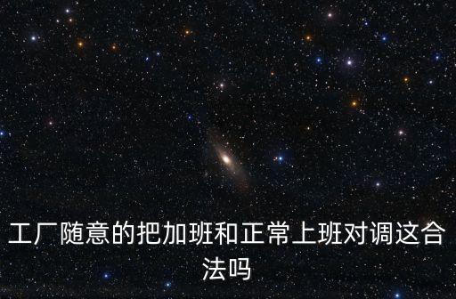 工廠隨意的把加班和正常上班對調這合法嗎