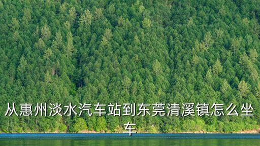 東莞清溪到惠陽淡水怎么坐車，東莞清溪到惠州淡水如何坐車比較快