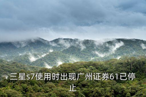三星s7使用時出現(xiàn)廣州證券61已停止
