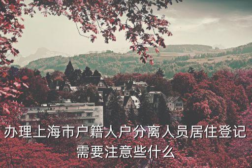 辦理上海市戶籍人戶分離人員居住登記需要注意些什么