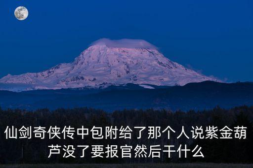 仙劍奇俠傳中包附給了那個人說紫金葫蘆沒了要報官然后干什么