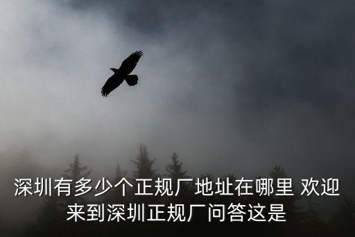 深圳有多少個正規(guī)廠地址在哪里 歡迎來到深圳正規(guī)廠問答這是