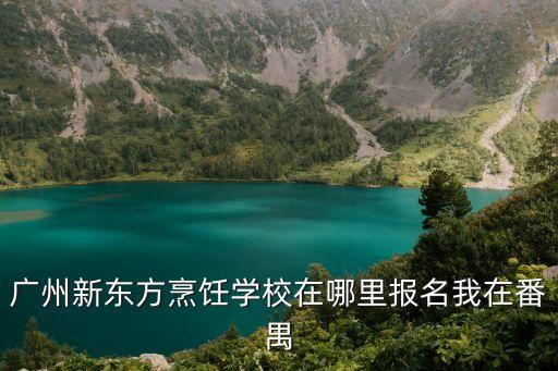 廣州新東方烹飪學校在哪里報名我在番禺