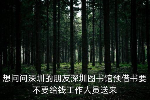 想問問深圳的朋友深圳圖書館預借書要不要給錢工作人員送來