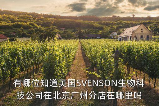有哪位知道英國SVENSON生物科技公司在北京廣州分店在哪里嗎