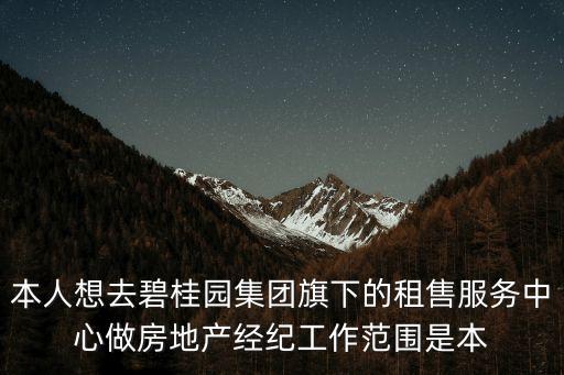 本人想去碧桂園集團(tuán)旗下的租售服務(wù)中心做房地產(chǎn)經(jīng)紀(jì)工作范圍是本