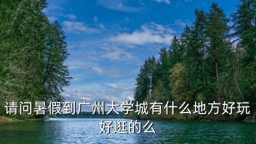 廣州大學城暑假，廣州大學城什么時候放暑假