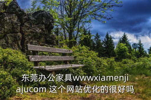 東莞泊家家具官網，東莞辦公家具wwwxiamenjiajucom 這個網站優化的很好嗎