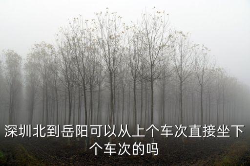 深圳北到岳陽可以從上個(gè)車次直接坐下個(gè)車次的嗎