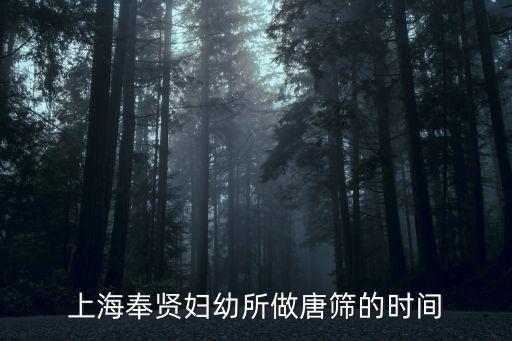 上海奉賢婦幼所做唐篩的時間