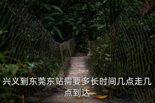 興義到東莞東站需要多長時間幾點走幾點到達