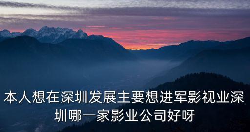 本人想在深圳發展主要想進軍影視業深圳哪一家影業公司好呀