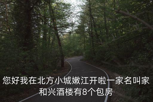 您好我在北方小城嫩江開啦一家名叫家和興酒樓有8個(gè)包房
