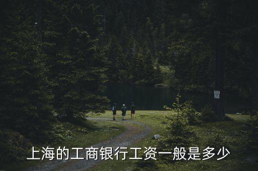 工商銀行上海市分行工資水平，上海的工商銀行工資一般是多少
