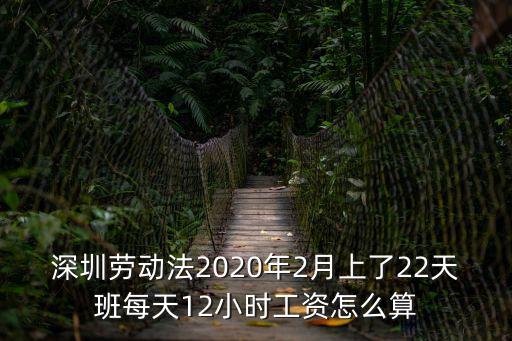 深圳勞動法2020年2月上了22天班每天12小時工資怎么算
