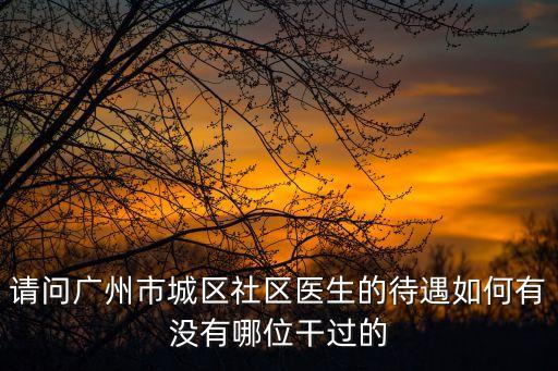 請問廣州市城區社區醫生的待遇如何有沒有哪位干過的