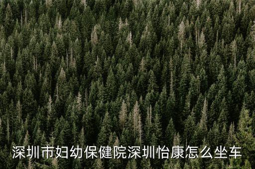 深圳市婦幼保健院深圳怡康怎么坐車