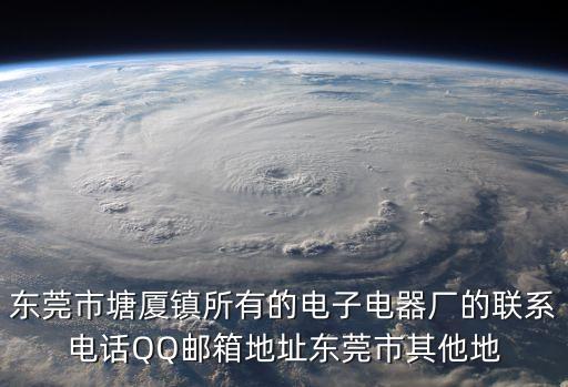 東莞市塘廈鎮所有的電子電器廠的聯系電話QQ郵箱地址東莞市其他地