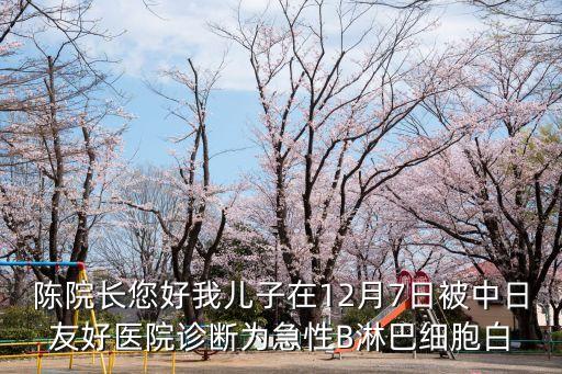 陳院長您好我兒子在12月7日被中日友好醫院診斷為急性B淋巴細胞白