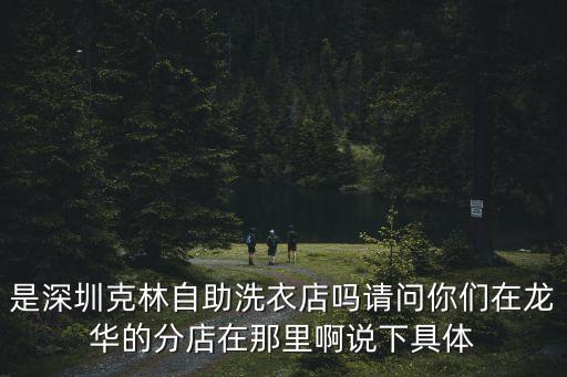 是深圳克林自助洗衣店嗎請問你們在龍華的分店在那里啊說下具體