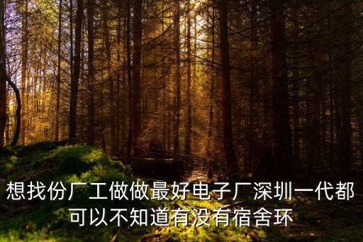 想找份廠工做做最好電子廠深圳一代都可以不知道有沒有宿舍環(huán)