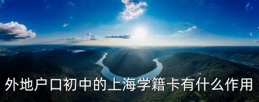 外地戶口初中的上海學籍卡有什么作用