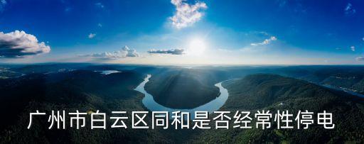 廣州 系統(tǒng)平均停電，最近廣州大部地區(qū)都停電到底怎么回事