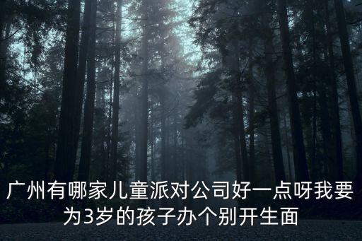廣州有哪家兒童派對(duì)公司好一點(diǎn)呀我要為3歲的孩子辦個(gè)別開(kāi)生面