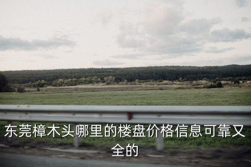東莞樟木頭哪里的樓盤價格信息可靠又全的