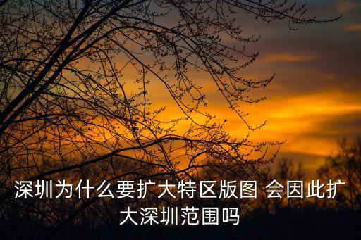 深圳沒必要擴容，深圳為什么要擴大特區版圖 會因此擴大深圳范圍嗎