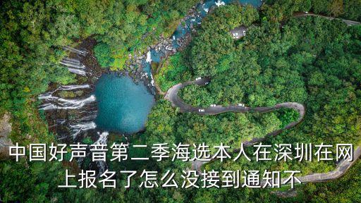中國好聲音2020深圳海選，中國好聲音第二季海選本人在深圳在網上報名了怎么沒接到通知不