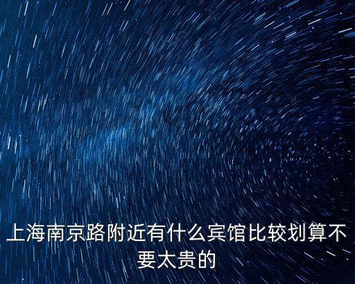 上海南京路附近有什么賓館比較劃算不要太貴的