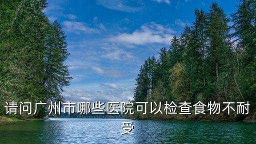 請問廣州市哪些醫院可以檢查食物不耐受