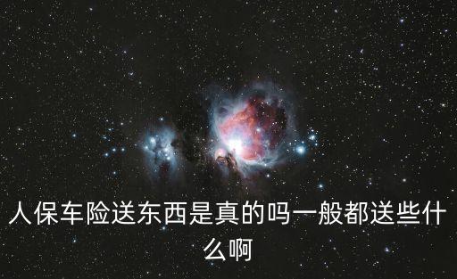 人保車險送東西是真的嗎一般都送些什么啊