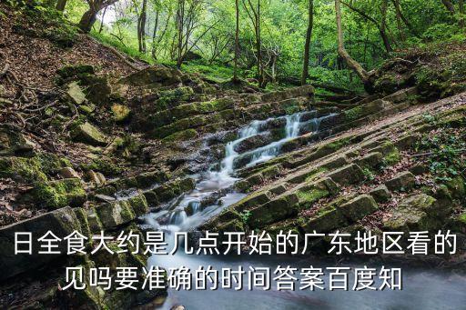 深圳大概幾點(diǎn)能看到日食，日全食大約是幾點(diǎn)開始的廣東地區(qū)看的見嗎要準(zhǔn)確的時(shí)間答案百度知