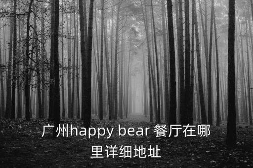 廣州happy bear 餐廳在哪里詳細(xì)地址