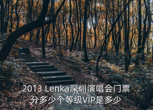 2013 Lenka深圳演唱會門票分多少個等級VIP是多少