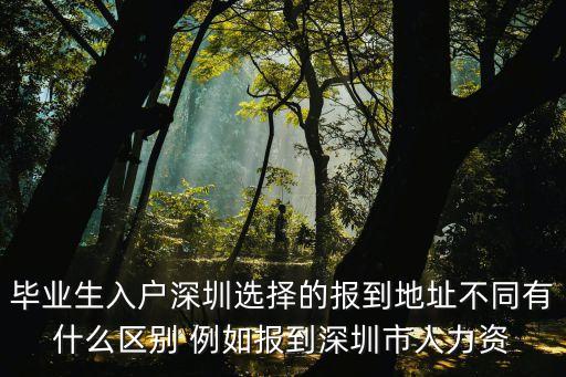 畢業生入戶深圳選擇的報到地址不同有什么區別 例如報到深圳市人力資
