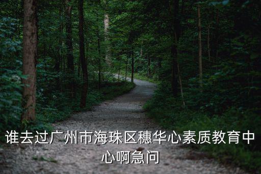 廣州穗華心不好，誰去過廣州市海珠區(qū)穗華心素質(zhì)教育中心啊急問