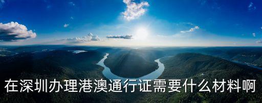 從深圳去澳門填什么表，在深圳辦理港澳通行證需要什么材料啊