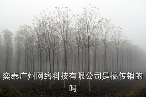 奕泰廣州網絡科技有限公司是搞傳銷的嗎
