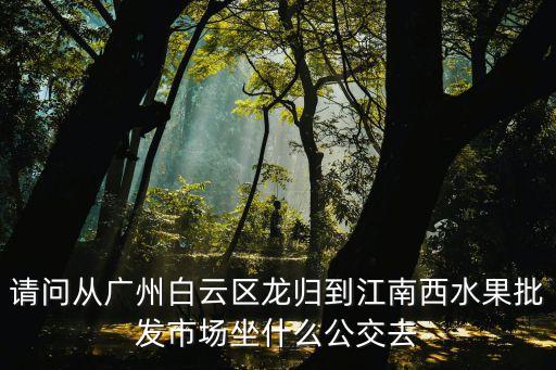廣州龍歸到江南西，從龍歸坐地鐵到海珠區(qū)江南西路紫金大街和木居需要坐幾號(hào)地鐵什么