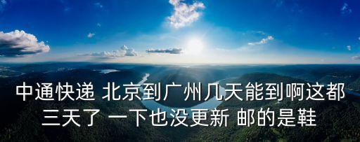 發(fā)中通北京到廣州多久，中通快遞北京到廣州大概多久