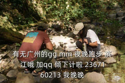 有無廣州的gg mm 夜晚跑步 濱江哦 加qq 傾下計啦 2367160213 我晚晚