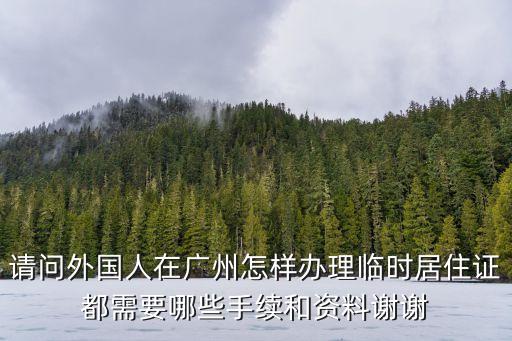 請(qǐng)問外國(guó)人在廣州怎樣辦理臨時(shí)居住證都需要哪些手續(xù)和資料謝謝