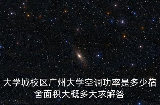 大學城校區廣州大學空調功率是多少宿舍面積大概多大求解答