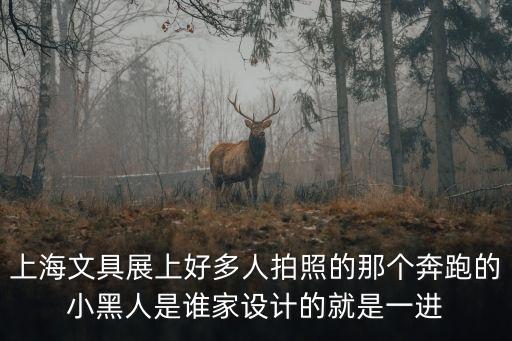 上海市文具展覽會，上海文具展上好多人拍照的那個奔跑的小黑人是誰家設計的就是一進